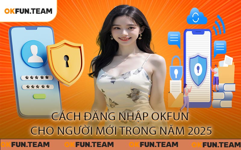 Cách Đăng Nhập OKFUN Đơn Giản Và Bảo Mật Tối Ưu