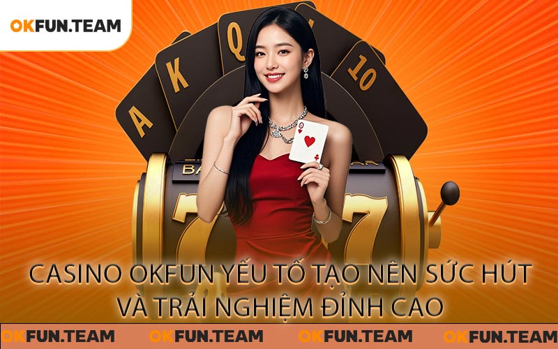 Casino OKFUN - Loạt Game Đình Đám Từ Các NPH Hàng Đầu