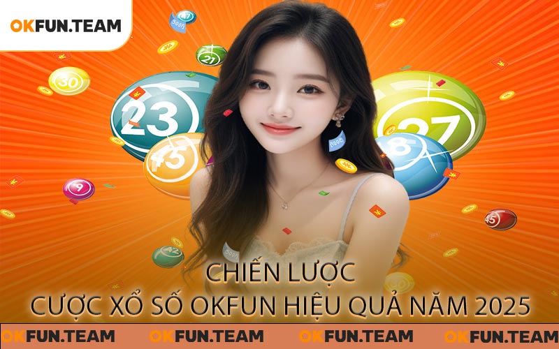 Xổ Số OKFUN - Cơ Hội Cược May Mắn Với Lợi Nhuận Cao