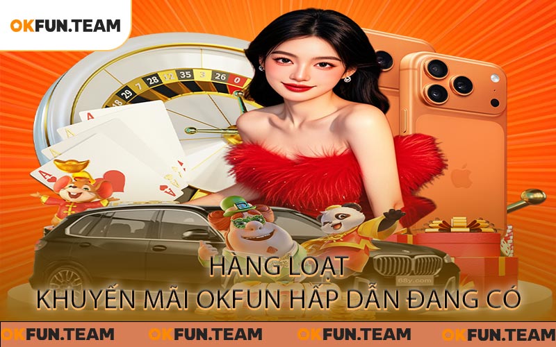 Khuyến Mãi OKFUN - Trải Nghiệm Vui Vẻ Với Hàng Loạt Ưu Đãi