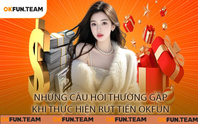 Rút Tiền OKFUN - Tận Hưởng Quy Trình Giao Dịch An Toàn