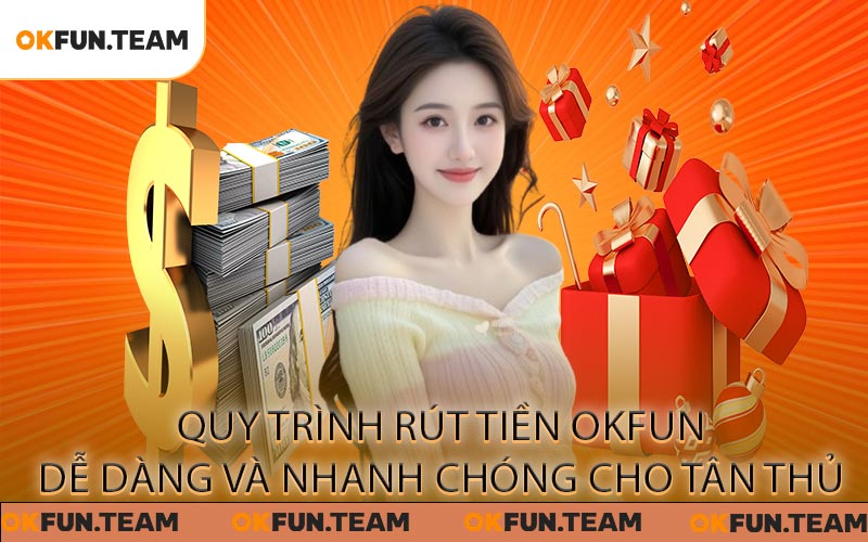 Rút Tiền OKFUN - Tận Hưởng Quy Trình Giao Dịch An Toàn